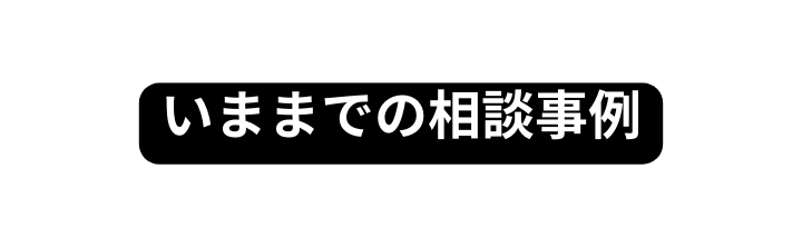 いままでの相談事例