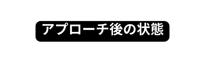 アプローチ後の状態