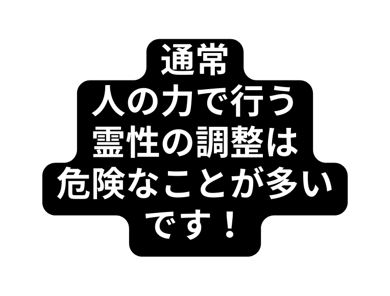 通常 人の力で行う 霊性の調整は 危険なことが多いです